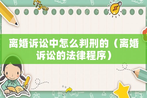 離婚訴訟中怎么判刑的（離婚訴訟的法律程序）
