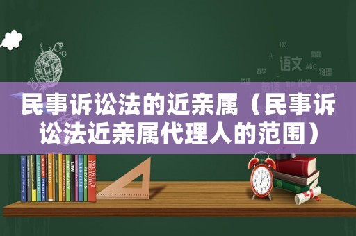 民事訴訟法的近親屬（民事訴訟法近親屬代理人的范圍）