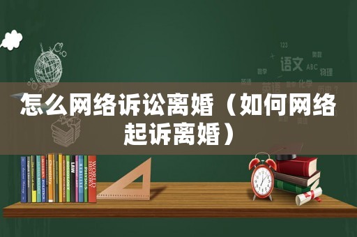 怎么網絡訴訟離婚（如何網絡起訴離婚）