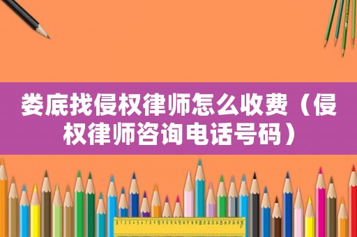 婁底找侵權律師怎么收費（侵權律師咨詢電話號碼）