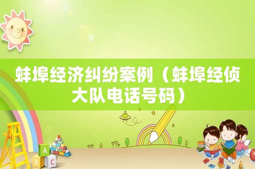 蚌埠經濟糾紛案例（蚌埠經偵大隊電話號碼）