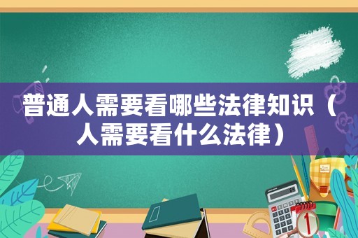 普通人需要看哪些法律知識（人需要看什么法律）