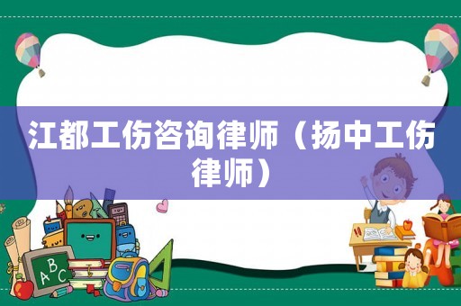 江都工傷咨詢律師（揚中工傷律師）