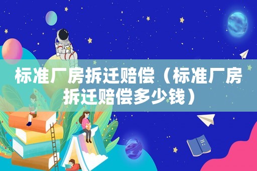 標準廠房拆遷賠償（標準廠房拆遷賠償多少錢）