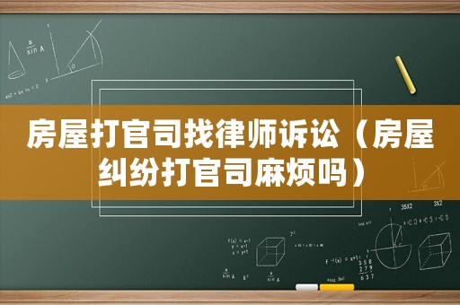 房屋打官司找律師訴訟（房屋糾紛打官司麻煩嗎）