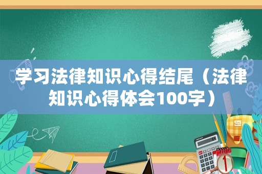 學習法律知識心得結尾（法律知識心得體會100字）