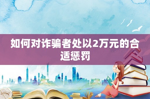 如何對詐騙者處以2萬元的合適懲罰