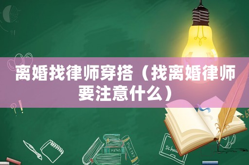 離婚找律師穿搭（找離婚律師要注意什么）