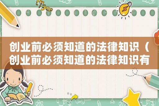 創(chuàng)業(yè)前必須知道的法律知識(shí)（創(chuàng)業(yè)前必須知道的法律知識(shí)有哪些）