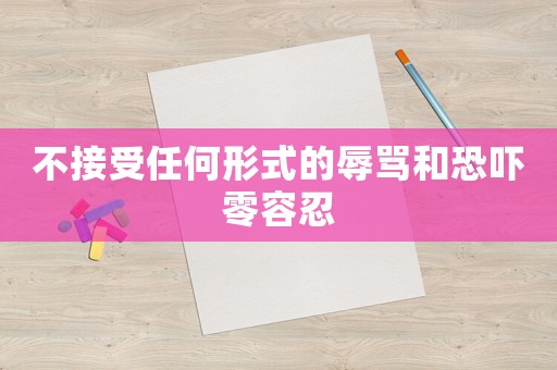 不接受任何形式的辱罵和恐嚇零容忍