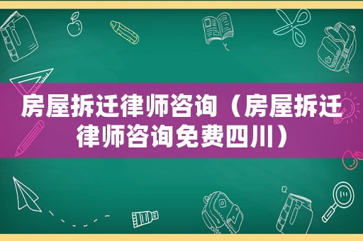 房屋拆遷律師咨詢（房屋拆遷律師咨詢免費(fèi)四川）