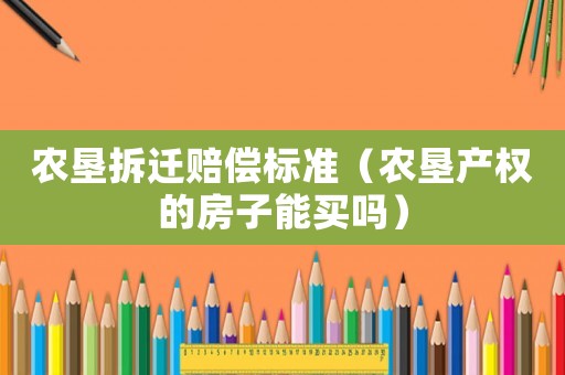 農(nóng)墾拆遷賠償標(biāo)準(zhǔn)（農(nóng)墾產(chǎn)權(quán)的房子能買嗎）