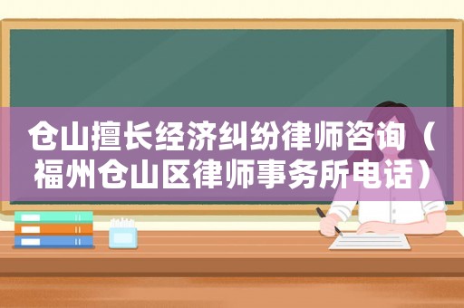 倉山擅長經濟糾紛律師咨詢（福州倉山區律師事務所電話）