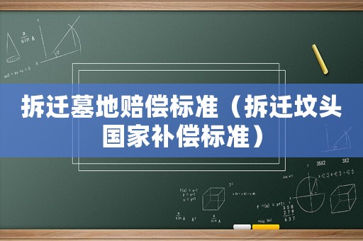 拆遷墓地賠償標準（拆遷墳頭國家補償標準）