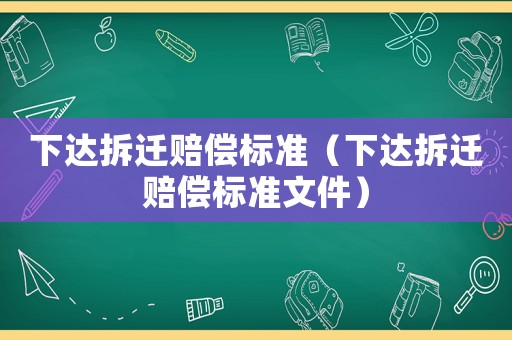 下達(dá)拆遷賠償標(biāo)準(zhǔn)（下達(dá)拆遷賠償標(biāo)準(zhǔn)文件）