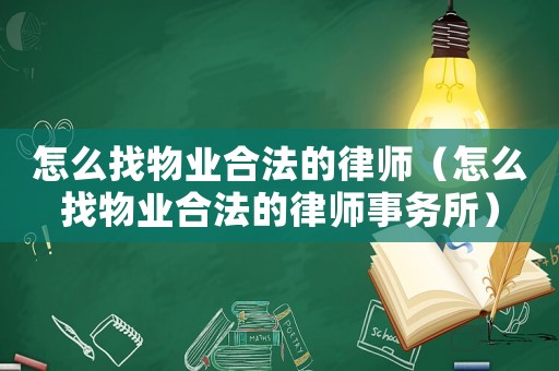 怎么找物業(yè)合法的律師（怎么找物業(yè)合法的律師事務(wù)所）