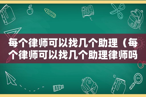每個律師可以找幾個助理（每個律師可以找幾個助理律師嗎）