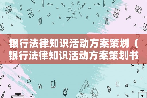銀行法律知識活動方案策劃（銀行法律知識活動方案策劃書）