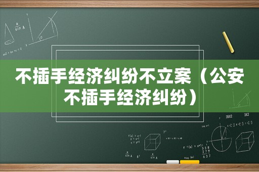 不插手經濟糾紛不立案（公安不插手經濟糾紛）