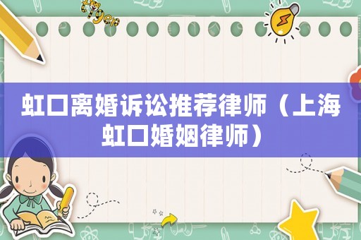 虹口離婚訴訟推薦律師（上海虹口婚姻律師）