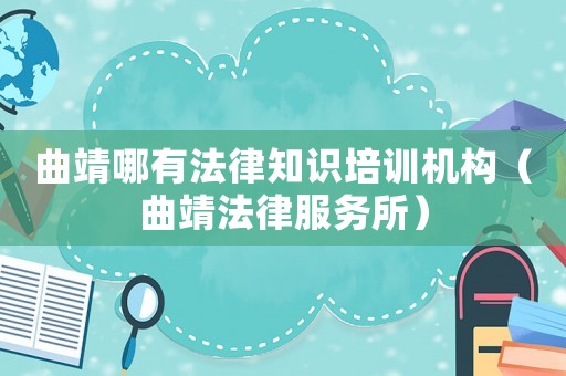 曲靖哪有法律知識培訓機構（曲靖法律服務所）
