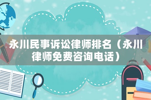 永川民事訴訟律師排名（永川律師免費咨詢電話）