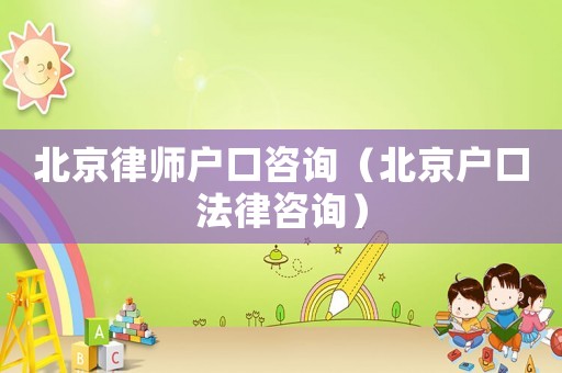 北京律師戶口咨詢（北京戶口法律咨詢）