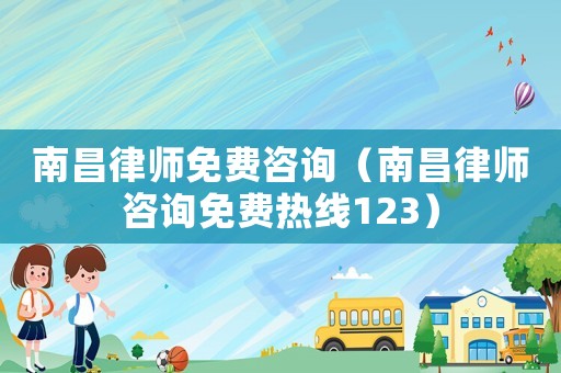 南昌律師免費咨詢（南昌律師咨詢免費熱線123）