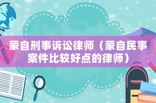 蒙自刑事訴訟律師（蒙自民事案件比較好點的律師）