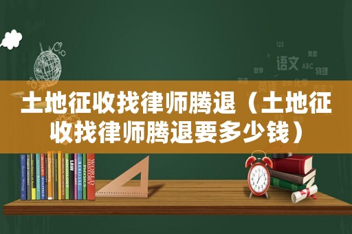 土地征收找律師騰退（土地征收找律師騰退要多少錢）