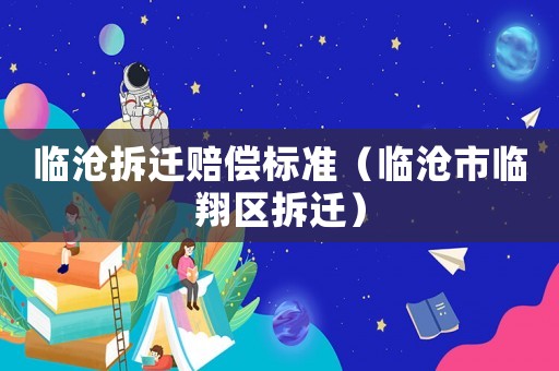 臨滄拆遷賠償標(biāo)準(zhǔn)（臨滄市臨翔區(qū)拆遷）