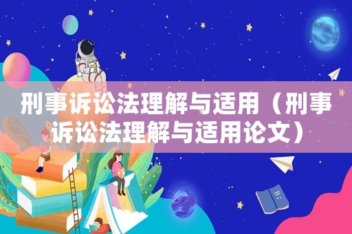 刑事訴訟法理解與適用（刑事訴訟法理解與適用論文）