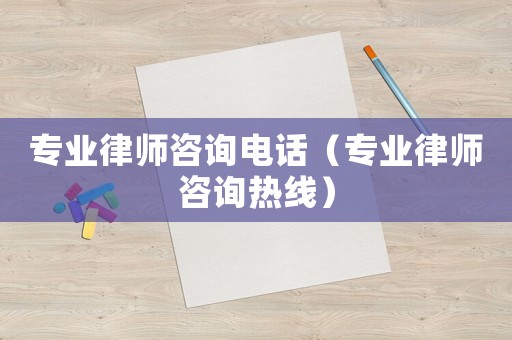 專業律師咨詢電話（專業律師咨詢熱線）
