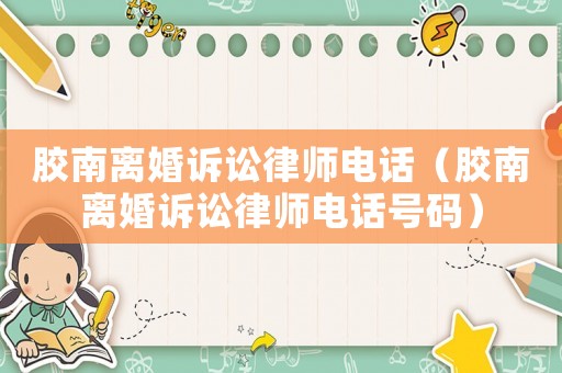 膠南離婚訴訟律師電話（膠南離婚訴訟律師電話號碼）