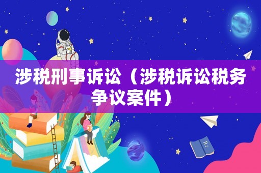 涉稅刑事訴訟（涉稅訴訟稅務爭議案件）