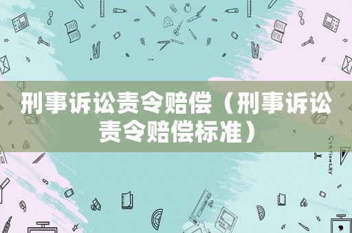 刑事訴訟責令賠償（刑事訴訟責令賠償標準）