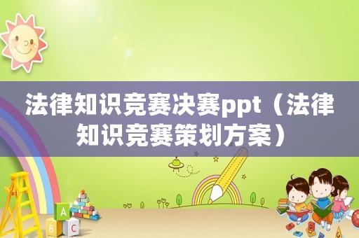 法律知識競賽決賽ppt（法律知識競賽策劃方案）