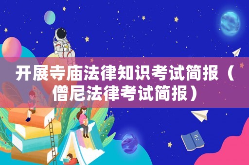 開展寺廟法律知識考試簡報（僧尼法律考試簡報）