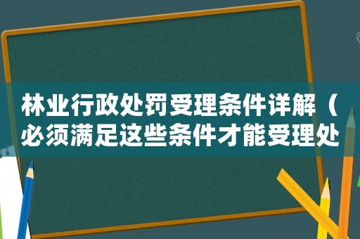 林業(yè)行政處罰受理?xiàng)l件詳解（必須滿足這些條件才能受理處罰）