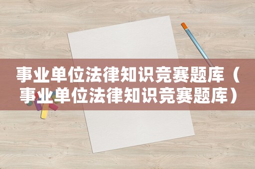 事業單位法律知識競賽題庫（事業單位法律知識競賽題庫）