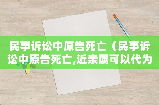 民事訴訟中原告死亡（民事訴訟中原告死亡,近親屬可以代為起訴）