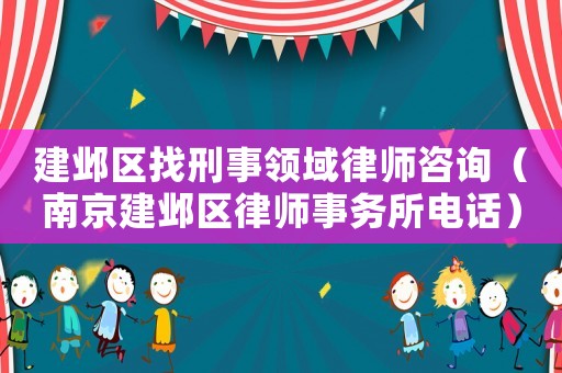 建鄴區找刑事領域律師咨詢（南京建鄴區律師事務所電話）