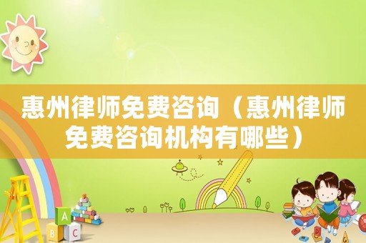 惠州律師免費咨詢（惠州律師免費咨詢機構有哪些）