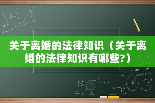 關于離婚的法律知識（關于離婚的法律知識有哪些?）