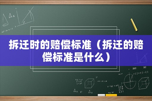 拆遷時的賠償標準（拆遷的賠償標準是什么）