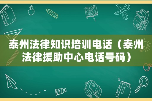 泰州法律知識培訓電話（泰州法律援助中心電話號碼）