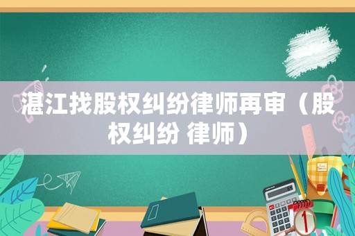 湛江找股權(quán)糾紛律師再審（股權(quán)糾紛 律師）