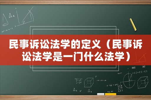 民事訴訟法學的定義（民事訴訟法學是一門什么法學）