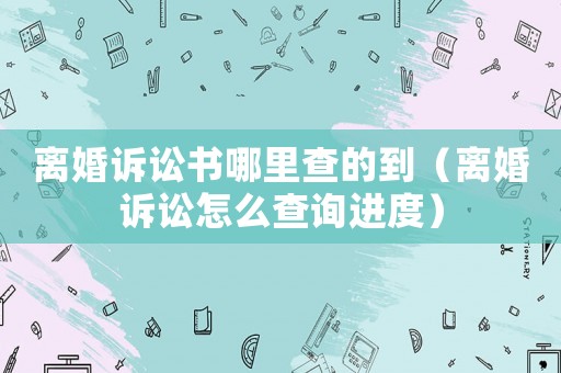 離婚訴訟書哪里查的到（離婚訴訟怎么查詢進度）