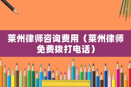 萊州律師咨詢費用（萊州律師免費撥打電話）